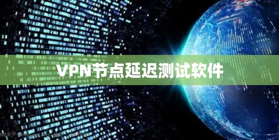 VPN节点延迟测试软件 VPN节点延迟测试软件