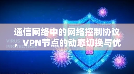 通信网络中的网络控制协议,VPN节点的动态切换与优化 通信网络中的网络控制协议,VPN节点的动态切换与优化