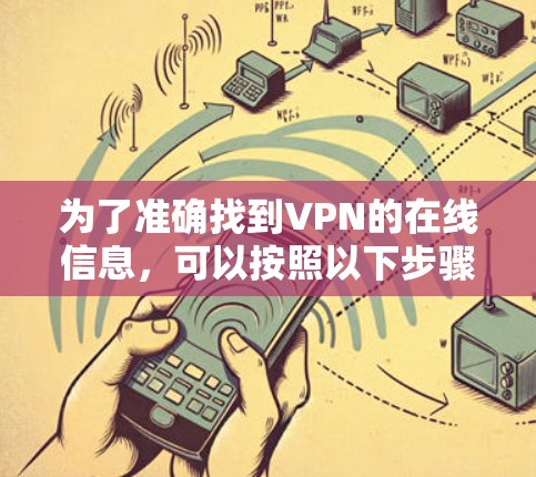 为了准确找到VPN的在线信息,可以按照以下步骤进行 为了准确找到VPN的在线信息,可以按照以下步骤进行