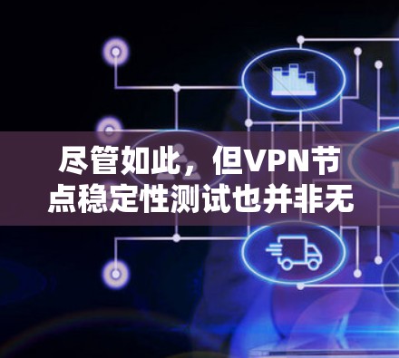 尽管如此,但VPN节点稳定性测试也并非无序无章,它是一场精心策划的内卷,旨在通过科学的方法确保网络安全的持久性 尽管如此,但VPN节点稳定性测试也并非无序无章,它是一场精心策划的内卷,旨在通过科学的方法确保网络安全的持久性