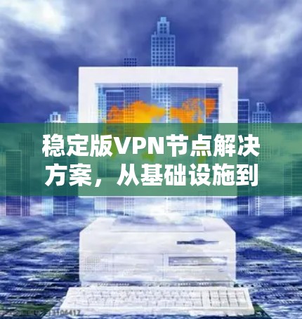 稳定版VPN节点解决方案,从基础设施到应用场景的优化 稳定版VPN节点解决方案,从基础设施到应用场景的优化