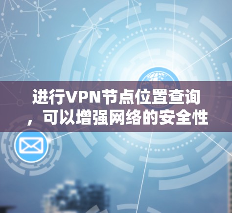进行VPN节点位置查询,可以增强网络的安全性,并为配置提供支持。以下是一些步骤和方法,帮助您高效地进行节点位置查询 进行VPN节点位置查询,可以增强网络的安全性,并为配置提供支持。以下是一些步骤和方法,帮助您高效地进行节点位置查询