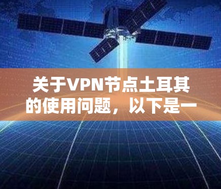 关于VPN节点土耳其的使用问题,以下是一些关键点的总结 关于VPN节点土耳其的使用问题,以下是一些关键点的总结