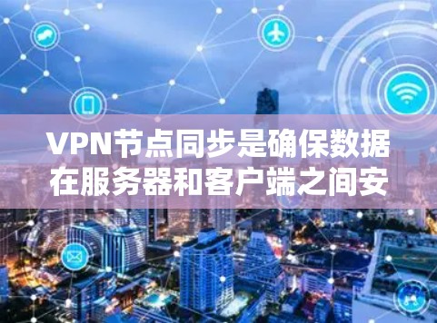 VPN节点同步是确保数据在服务器和客户端之间安全传输的关键步骤。以下是对VPN节点同步问题的详细分析和解决方法 VPN节点同步是确保数据在服务器和客户端之间安全传输的关键步骤。以下是对VPN节点同步问题的详细分析和解决方法