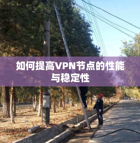 如何提高VPN节点的性能与稳定性 如何提高VPN节点的性能与稳定性