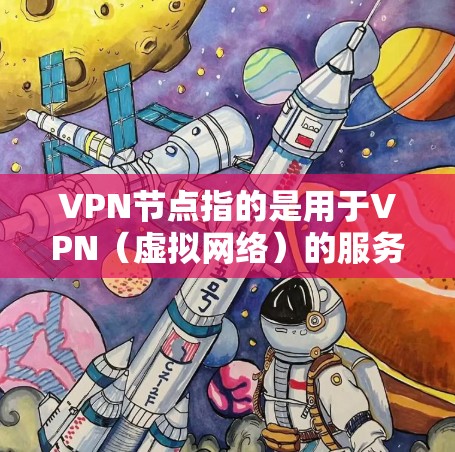 VPN节点指的是用于VPN（虚拟网络）的服务器或设备。VPN节点收藏工具是指用于管理这些VPN节点的工具，通常包括服务器管理、监控、备份、安全审计等功能。以下是一些常见的VPN节点收藏工具及其功能