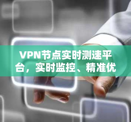 VPN节点实时测速平台,实时监控、精准优化,提升网络性能 VPN节点实时测速平台,实时监控、精准优化,提升网络性能