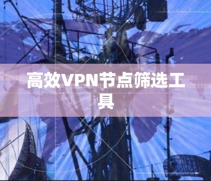 高效VPN节点筛选工具 高效VPN节点筛选工具