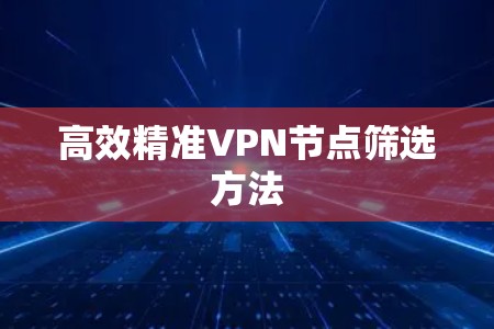 高效精准VPN节点筛选方法