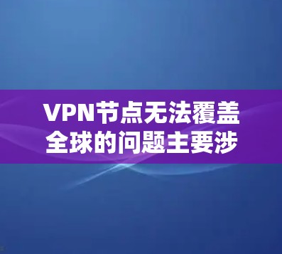 VPN节点无法覆盖全球的问题主要涉及以下几点 VPN节点无法覆盖全球的问题主要涉及以下几点