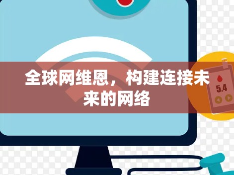 全球网维恩,构建连接未来的网络 全球网维恩,构建连接未来的网络