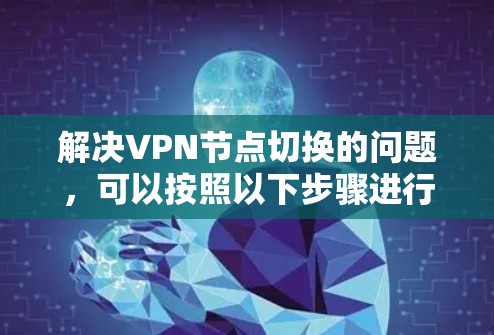 解决VPN节点切换的问题,可以按照以下步骤进行 解决VPN节点切换的问题,可以按照以下步骤进行
