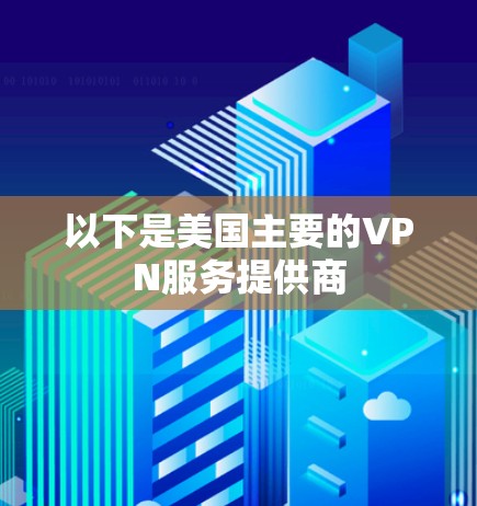 以下是美国主要的VPN服务提供商 以下是美国主要的VPN服务提供商