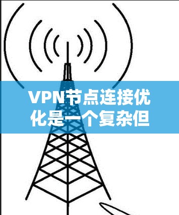 VPN节点连接优化是一个复杂但重要的过程,旨在确保数据的安全性和可靠性。以下是优化VPN节点连接的步骤和建议 VPN节点连接优化是一个复杂但重要的过程,旨在确保数据的安全性和可靠性。以下是优化VPN节点连接的步骤和建议