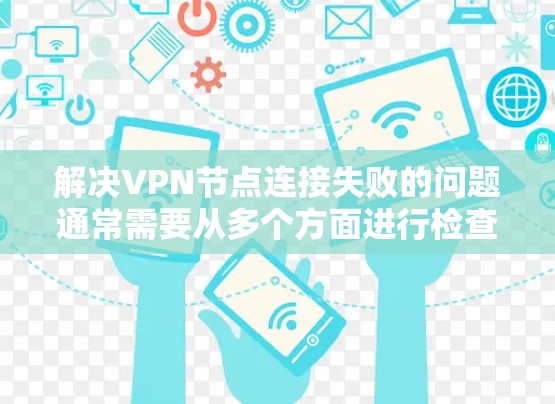 解决VPN节点连接失败的问题通常需要从多个方面进行检查和调整。以下是一些有效的解决方法 解决VPN节点连接失败的问题通常需要从多个方面进行检查和调整。以下是一些有效的解决方法
