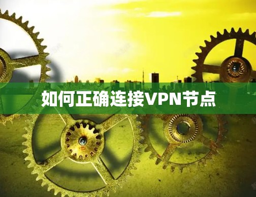 如何正确连接VPN节点 如何正确连接VPN节点