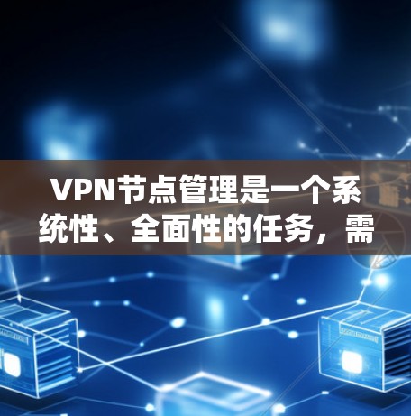 VPN节点管理是一个系统性、全面性的任务,需要综合考虑技术、安全和管理等多个方面。以下是一个详细的步骤指南,帮助您系统地管理VPN节点 VPN节点管理是一个系统性、全面性的任务,需要综合考虑技术、安全和管理等多个方面。以下是一个详细的步骤指南,帮助您系统地管理VPN节点