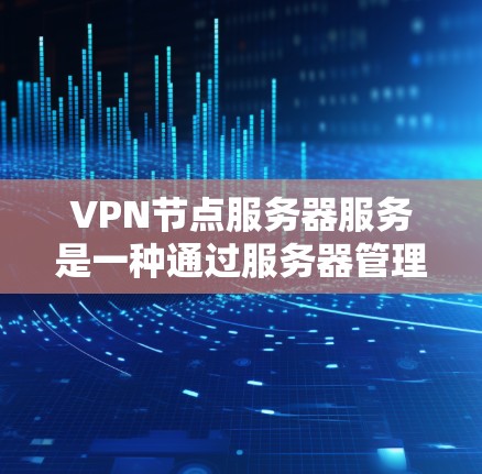 VPN节点服务器服务是一种通过服务器管理或扩展VPN服务器来保护用户和机构访问网络资源的能力。以下是详细的学习步骤