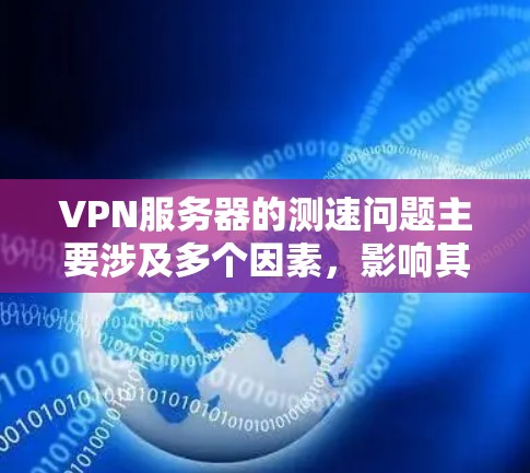 VPN服务器的测速问题主要涉及多个因素,影响其连接速度的提升。以下是逐步的解决方案 VPN服务器的测速问题主要涉及多个因素,影响其连接速度的提升。以下是逐步的解决方案