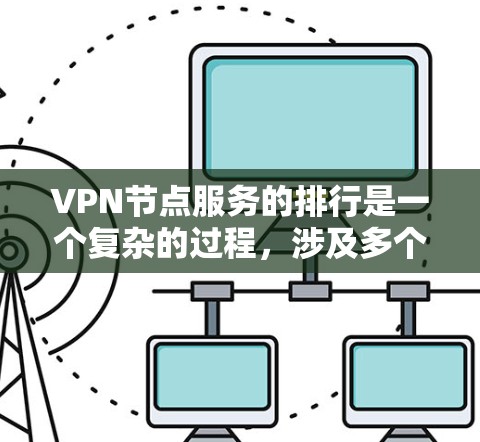 VPN节点服务的排行是一个复杂的过程，涉及多个标准和因素，以确保节点服务的稳定、高效和安全运行。以下是综合考虑的关键标准和排序规则