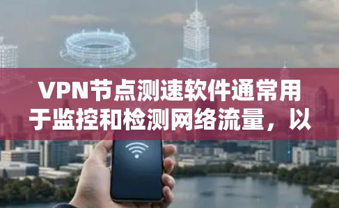 VPN节点测速软件通常用于监控和检测网络流量,以确保数据的安全性和隐私。以下是几种常见的VPN节点测速软件及其功能 VPN节点测速软件通常用于监控和检测网络流量,以确保数据的安全性和隐私。以下是几种常见的VPN节点测速软件及其功能