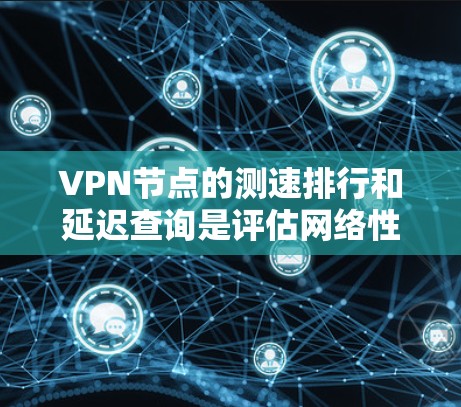 VPN节点的测速排行和延迟查询是评估网络性能的关键指标,对用户体验有重要影响。以下是对这些指标的详细解释 VPN节点的测速排行和延迟查询是评估网络性能的关键指标,对用户体验有重要影响。以下是对这些指标的详细解释