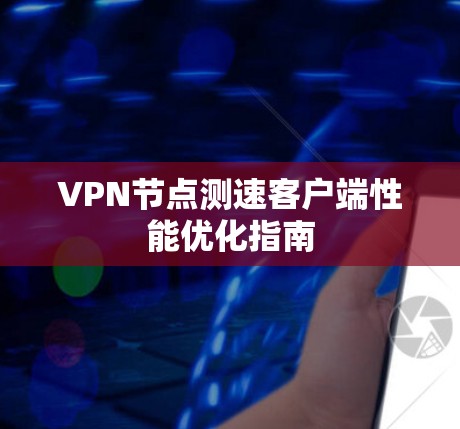 VPN节点测速客户端性能优化指南