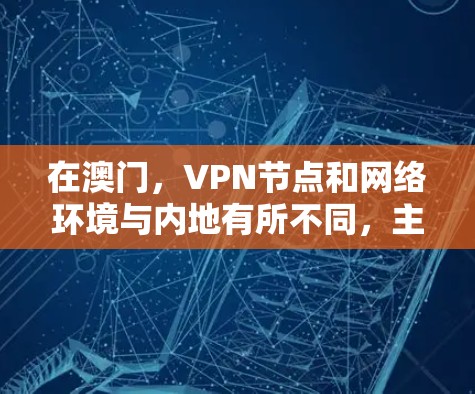 在澳门，VPN节点和网络环境与内地有所不同，主要因为澳门处于国际金融中心的地位，其网络安全环境和法律法规与内地有所不同。以下是一些关于澳门VPN节点和网络环境的详细信息
