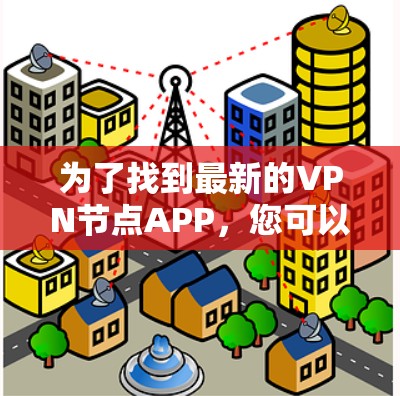 为了找到最新的VPN节点APP,您可以按照以下步骤进行 为了找到最新的VPN节点APP,您可以按照以下步骤进行
