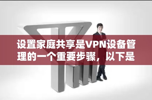 设置家庭共享是VPN设备管理的一个重要步骤,以下是详细的步骤指南 设置家庭共享是VPN设备管理的一个重要步骤,以下是详细的步骤指南
