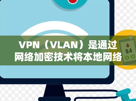 VPN（VLAN）是通过网络加密技术将本地网络与远程网络连接起来，使得用户能够在任何设备上访问互联网资源。家庭VPN则是针对家庭用户或个人使用的VPN服务，旨在提供更安全、更便捷的网络连接