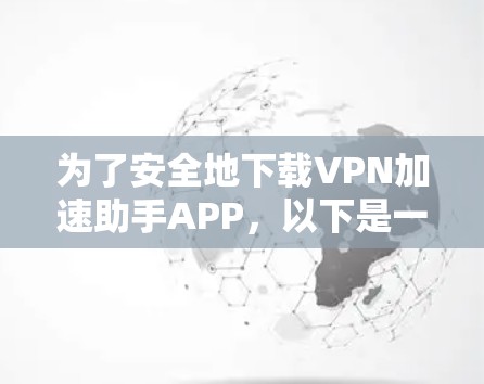 为了安全地下载VPN加速助手APP，以下是一步步的建议