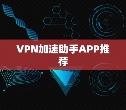 VPN加速助手APP推荐 VPN加速助手APP推荐