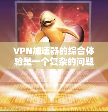 VPN加速器的综合体验是一个复杂的问题,因为它取决于多个因素,如价格、功能、稳定性、安全性、网络覆盖范围、使用场景等。以下是对VPN加速器综合体验的分析,供参考 VPN加速器的综合体验是一个复杂的问题,因为它取决于多个因素,如价格、功能、稳定性、安全性、网络覆盖范围、使用场景等。以下是对VPN加速器综合体验的分析,供参考