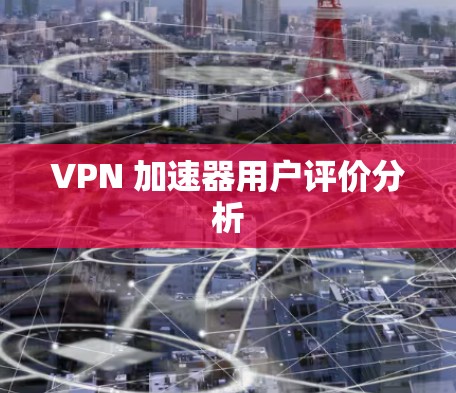 VPN 加速器用户评价分析 VPN 加速器用户评价分析