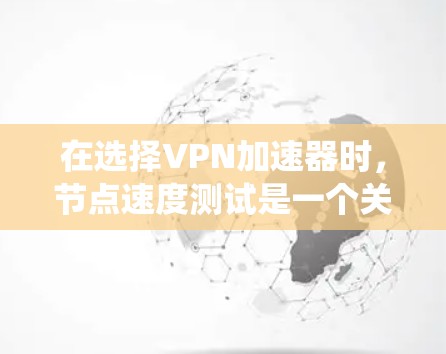 在选择VPN加速器时,节点速度测试是一个关键的步骤,可以帮助你了解网络性能,并优化加速器的选择。以下是一些系统性的步骤和建议,帮助你进行节点速度测试和选择 在选择VPN加速器时,节点速度测试是一个关键的步骤,可以帮助你了解网络性能,并优化加速器的选择。以下是一些系统性的步骤和建议,帮助你进行节点速度测试和选择