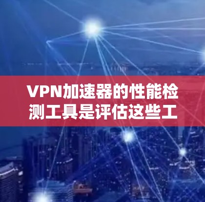 VPN加速器的性能检测工具是评估这些工具在不同网络环境下的表现,帮助用户优化VPN连接速度。以下是对这些工具的详细分析和建议 VPN加速器的性能检测工具是评估这些工具在不同网络环境下的表现,帮助用户优化VPN连接速度。以下是对这些工具的详细分析和建议