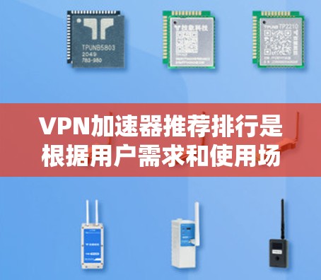 VPN加速器推荐排行是根据用户需求和使用场景的不同而变化的,以下是一些常见的VPN加速器推荐列表,供您参考 VPN加速器推荐排行是根据用户需求和使用场景的不同而变化的,以下是一些常见的VPN加速器推荐列表,供您参考