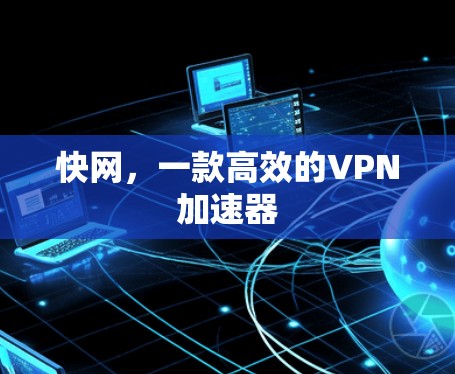 快网,一款高效的VPN加速器 快网,一款高效的VPN加速器