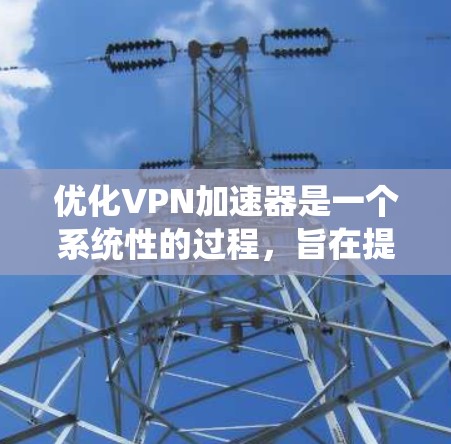 优化VPN加速器是一个系统性的过程,旨在提升VPN连接的效率和用户体验。以下是一些优化VPN加速器的技巧,涵盖速度、缓存、路径、服务器缓存、缓存路径、下载/上传速度以及缓存大小等多个方面 优化VPN加速器是一个系统性的过程,旨在提升VPN连接的效率和用户体验。以下是一些优化VPN加速器的技巧,涵盖速度、缓存、路径、服务器缓存、缓存路径、下载/上传速度以及缓存大小等多个方面