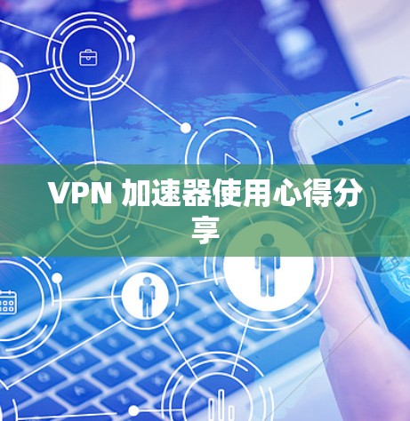 VPN 加速器使用心得分享 VPN 加速器使用心得分享