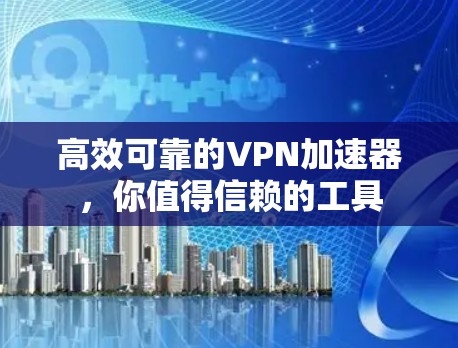 高效可靠的VPN加速器,你值得信赖的工具 高效可靠的VPN加速器,你值得信赖的工具