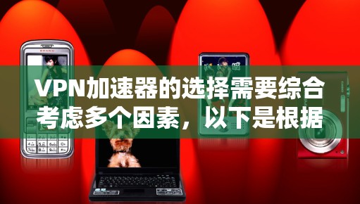 VPN加速器的选择需要综合考虑多个因素,以下是根据不同需求精心整理的推荐 VPN加速器的选择需要综合考虑多个因素,以下是根据不同需求精心整理的推荐
