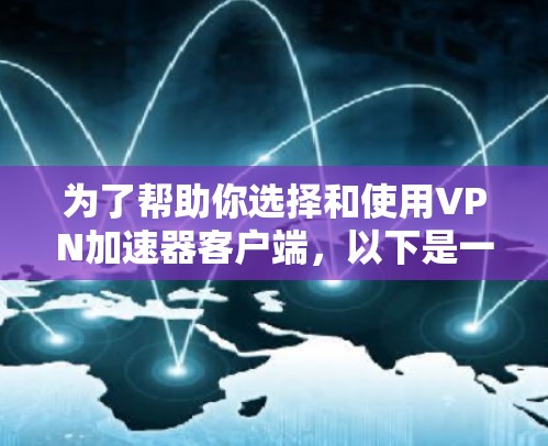 为了帮助你选择和使用VPN加速器客户端,以下是一个清晰的步骤指南 为了帮助你选择和使用VPN加速器客户端,以下是一个清晰的步骤指南