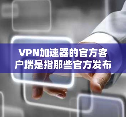 VPN加速器的官方客户端是指那些官方发布的VPN加速器应用程序,这些应用程序通常会经过严格的审核和测试,确保安全性和稳定性。以下是几个常见的VPN加速器官方客户端推荐 VPN加速器的官方客户端是指那些官方发布的VPN加速器应用程序,这些应用程序通常会经过严格的审核和测试,确保安全性和稳定性。以下是几个常见的VPN加速器官方客户端推荐