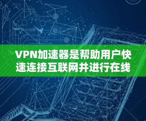 VPN加速器是帮助用户快速连接互联网并进行在线视频、文件、聊天等操作的工具。以下是几种常见的VPN加速器及其功能介绍 VPN加速器是帮助用户快速连接互联网并进行在线视频、文件、聊天等操作的工具。以下是几种常见的VPN加速器及其功能介绍