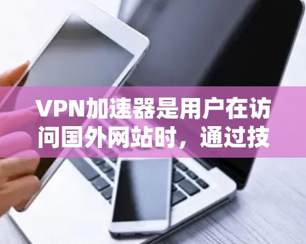 VPN加速器是用户在访问国外网站时,通过技术手段快速连接到目标服务器并进行网络连接的工具。为了帮助您选择适合的VPN加速器,以下是几个综合考虑的 VPN 加速器推荐及比较 VPN加速器是用户在访问国外网站时,通过技术手段快速连接到目标服务器并进行网络连接的工具。为了帮助您选择适合的VPN加速器,以下是几个综合考虑的 VPN 加速器推荐及比较