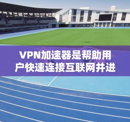 VPN加速器是帮助用户快速连接互联网并进行VPN视频或文件传输的重要工具。以下是几个知名的VPN加速器和高速线路推荐