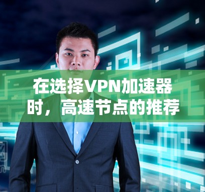在选择VPN加速器时，高速节点的推荐是一个关键步骤，能够显著提升VPN的连接速度和稳定性。以下是对高速节点推荐的详细分析