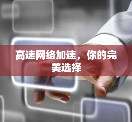 高速网络加速,你的完美选择 高速网络加速,你的完美选择
